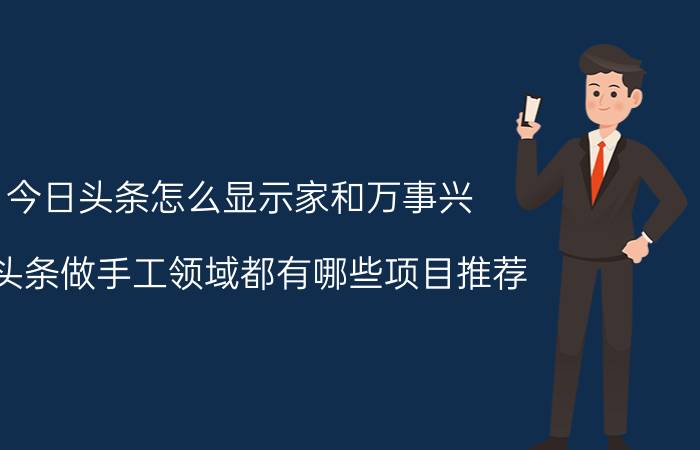 今日头条怎么显示家和万事兴 在头条做手工领域都有哪些项目推荐？